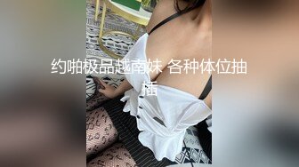 约啪极品越南妹 各种体位抽插