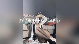 浴池里的狂欢无套群p