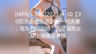 [MP4/1.38G]2023-4-30【90后夫妻爱交换】约一对夫妻，驾车到目的地，肉感骚熟女穿上情趣装开操