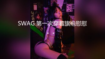 SWAG 第一次穿着旗袍慰慰。。