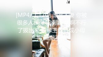 [MP4/ 1.17G] 漂亮人妻 你被很多人操过 没有啊 啊啊不行了拔出来 被绿主调教成小母狗 高潮不停