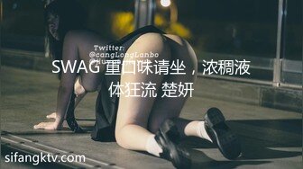 SWAG 重口味请坐，浓稠液体狂流 楚妍