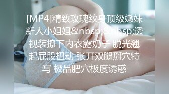 [MP4]精致玫瑰纹身顶级嫩妹新人小姐姐&nbsp;&nbsp;透视装撩下内衣露奶子 脱光翘起屁股扭动 张开双腿掰穴特写 极品肥穴极度诱惑