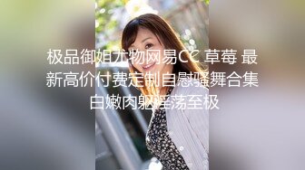 极品御姐尤物网易CC 草莓 最新高价付费定制自慰骚舞合集 白嫩肉躯淫荡至极