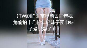 【TW厕拍】商场前景固定视角偷拍十几位年轻妹子围巾妹子爱了爱了 (1)