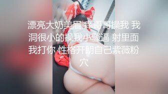 漂亮大奶美眉 痒哥哥操我 我洞很小的操我小骚逼 射里面我打你 性格开朗自己紫薇粉穴