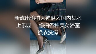 新流出偷拍大神潜入国内某水上乐园❤️偷拍各种美女浴室换衣洗澡