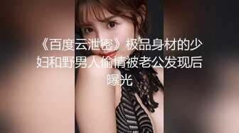 《百度云泄密》极品身材的少妇和野男人偷情被老公发现后曝光