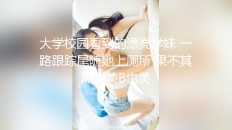 大学校园看到的漂亮学妹 一路跟踪尾随她上厕所 果不其然人美B也美