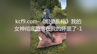 kcf9.com-《姐弟乱伦》我的女神彻底堕落在我的怀里了-1