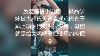 ❤️反差骚货小母狗❤️极品学妹被大鸡巴爸爸当成鸡巴套子戴上项圈狗链狠狠爆操，母狗就是给大鸡吧随便使用的肉便器