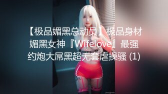 【极品媚黑总动员】极品身材媚黑女神『Wifelove』最强约炮大屌黑超无套虐操骚 (1)