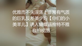 优雅而不失淫荡！非常有气质的巨乳反差美少妇【你们的小美羊儿】诱人蝴蝶逼推特不雅自拍视图