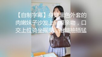 【自制字幕】身穿黑色外套的肉嫩妹子沙发上互摸亲吻，口交上位骑坐摇曳，抬腿抽插猛操