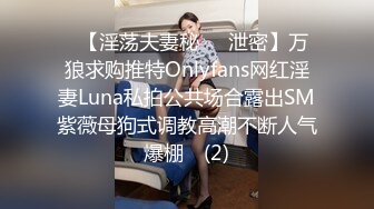 ➤【淫荡夫妻秘❤️泄密】万狼求购推特Onlyfans网红淫妻Luna私拍公共场合露出SM紫薇母狗式调教高潮不断人气爆棚◀ (2)