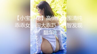 【小宝寻花】高价约外围清纯乖乖女，胸大乖巧，机智发现翻车