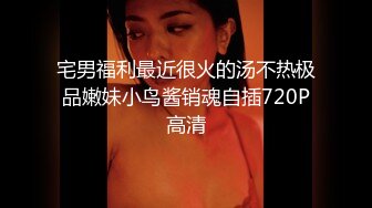 宅男福利最近很火的汤不热极品嫩妹小鸟酱销魂自插720P高清