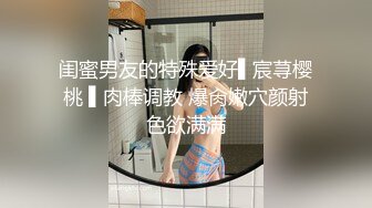 闺蜜男友的特殊爱好▌宸荨樱桃 ▌肉棒调教 爆肏嫩穴颜射色欲满满