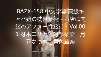 BAZX-158 中文字幕 高級キャバ嬢の枕営業術～お店に內緒のアフター性接待～Vol.001 冴木エリカ _ 阿部栞菜 _ 月乃なつき _ 君色華奈