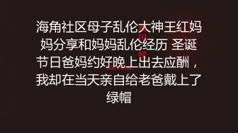 海角社区母子乱伦大神王红妈妈分享和妈妈乱伦经历 圣诞节日爸妈约好晚上出去应酬，我却在当天亲自给老爸戴上了绿帽