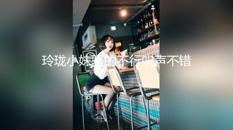 玲珑小妹骚的不行叫声不错