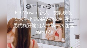 ED Mosaic 新人！贫乳现役女大生小梦的AV初体验 两位男优疯狂输出人生第一次连续高潮 (2)