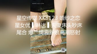 星空传媒 XK8123 婚纱之恋星女优 ▌琳达 ▌夫妻床头吵床尾合 爆艹情趣新娘高潮怒射