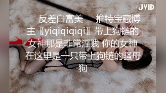 ❤️反差白富美❤️推特宝藏博主〖yiqiqiqiqi〗带上狗链的女神那是非常淫贱 你的女神在这里是一只带上狗链的骚母狗