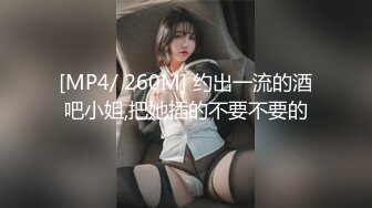 [MP4/ 260M] 约出一流的酒吧小姐,把她插的不要不要的