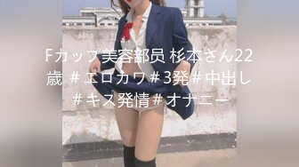 Fカップ美容部员 杉本さん22歳 ＃エロカワ＃3発＃中出し＃キス発情＃オナニー