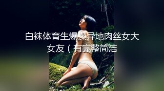 白袜体育生爆操异地肉丝女大女友（有完整简洁