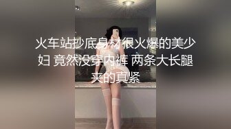 火车站抄底身材很火爆的美少妇 竟然没穿内裤 两条大长腿夹的真紧