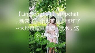 【Linglong521】stripchat，新来了一个大美女，骚炸了~大尺度道具自慰~喷水，这么缺钱 (2)