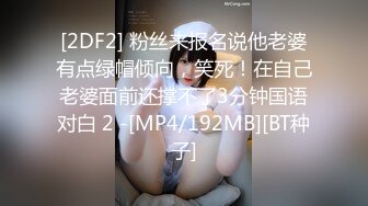 [2DF2] 粉丝来报名说他老婆有点绿帽倾向，笑死！在自己老婆面前还撑不了3分钟国语对白 2 -[MP4/192MB][BT种子]