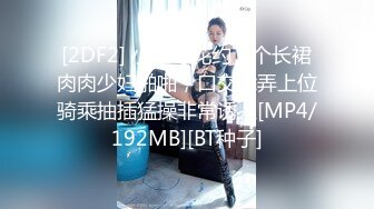 [2DF2] 小宝寻花约了个长裙肉肉少妇啪啪，口交舔弄上位骑乘抽插猛操非常诱人[MP4/192MB][BT种子]