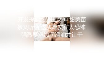 开发探索约外围女神 甜美苗条又听话 这大屌实在太恐怖 强烈要求加润滑油才让干