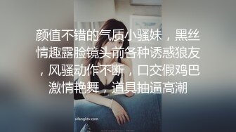 颜值不错的气质小骚妹，黑丝情趣露脸镜头前各种诱惑狼友，风骚动作不断，口交假鸡巴激情艳舞，道具抽逼高潮