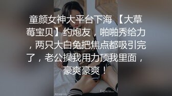 童颜女神大平台下海 【大草莓宝贝】约炮友，啪啪秀给力，两只大白兔把焦点都吸引完了，老公操我用力顶我里面，豪爽豪爽！