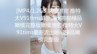 [MP4/1.2GB]嫩模泄密 推特大V91tims最新流出啪啪極品嫩模完整版嫩模泄密 推特大V91tims最新流出啪啪極品嫩模完整版