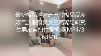 最新极品泄密流出??极品反差婊气质眼镜美女王璐璐与研究生男友自拍性爱视频[MP4/368MB]