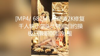 [MP4/ 682M] AI高清2K修复 千人斩小东头大神回归约操极品兼职00后外围