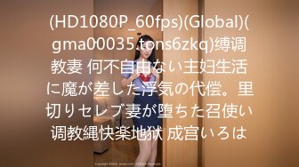 (HD1080P_60fps)(Global)(gma00035.tons6zkq)缚调教妻 何不自由ない主妇生活に魔が差した浮気の代偿。里切りセレブ妻が堕ちた召使い调教縄快楽地狱 成宫いろは