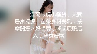 ❤️❤️淫荡眼镜小骚货，夫妻居家操逼，苗条身材美乳，按摩器震穴好想要，翘起屁股后入，骑乘爆操