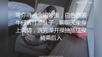 带你寻遍全国外围，白色西装牛仔裤性感妹子，聊聊天坐身上调情，洗完澡开操抽插猛操骑乘后入