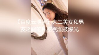 《百度云泄密》大二美女和男友之间的私密视频被爆光