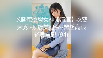 长腿蜜桃臀女神【清绾】收费大秀~顶级美腿套~黑丝高跟道具自慰 (94)