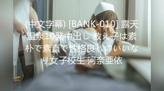 (中文字幕) [BANK-010] 露天温泉10発中出し 教え子は素朴で素直で性格良しのいいなり女子校生 河奈亜依