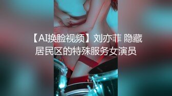 【AI换脸视频】刘亦菲 隐藏居民区的特殊服务女演员