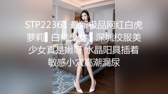 STP22361 最新极品网红白虎萝莉▌白桃少女 ▌深圳校服美少女真是嫩呀 水晶阳具插着敏感小穴高潮漏尿