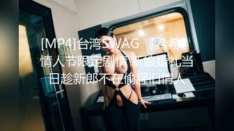 [MP4]台湾SWAG 『希希』情人节限定剧情 新娘婚礼当日趁新郎不在偷腥旧情人